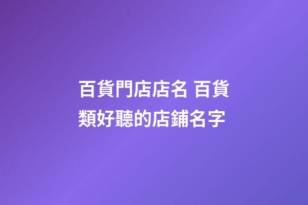 百貨門店店名 百貨類好聽的店鋪名字-第1張-店鋪起名-玄機派